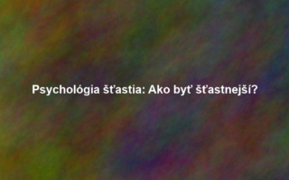 Psychológia šťastia: Ako byť šťastnejší?