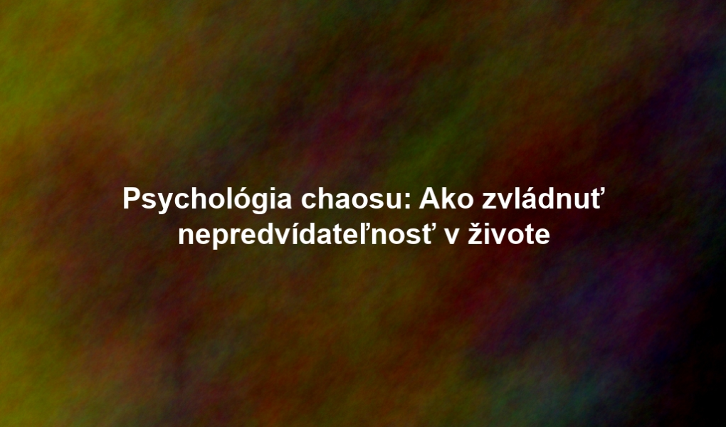 Psychológia chaosu: Ako zvládnuť nepredvídateľnosť v živote