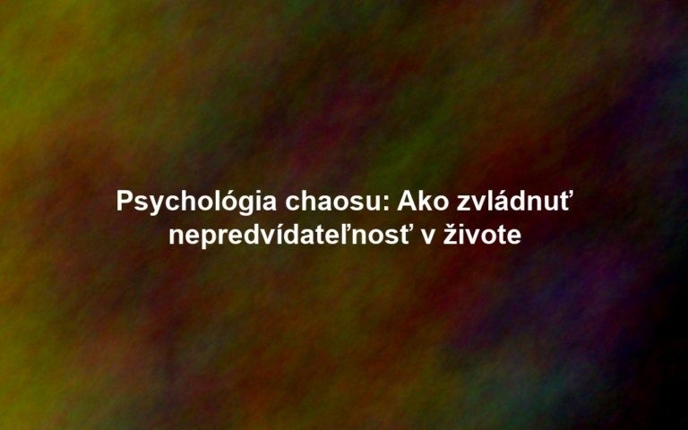 Psychológia chaosu: Ako zvládnuť nepredvídateľnosť v živote
