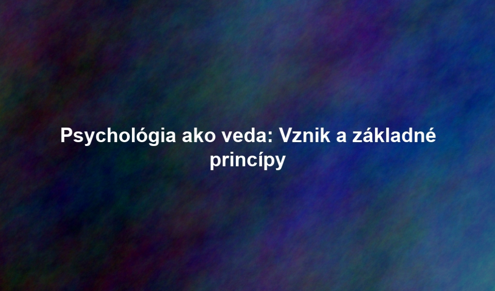 Psychológia ako veda: Vznik a základné princípy