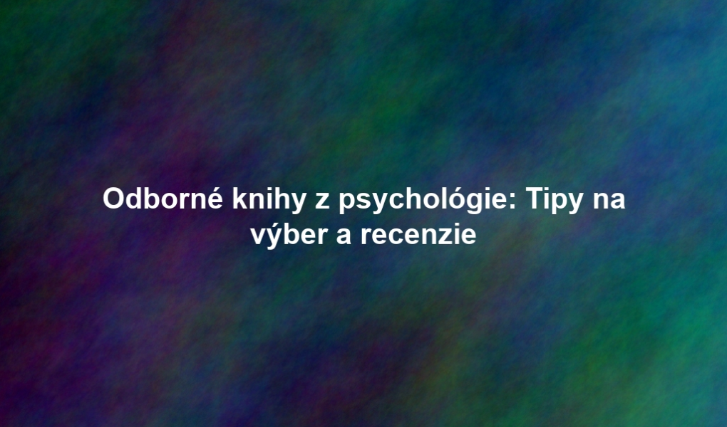 Odborné knihy z psychológie: Tipy na výber a recenzie