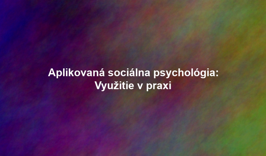 Aplikovaná sociálna psychológia: Využitie v praxi
