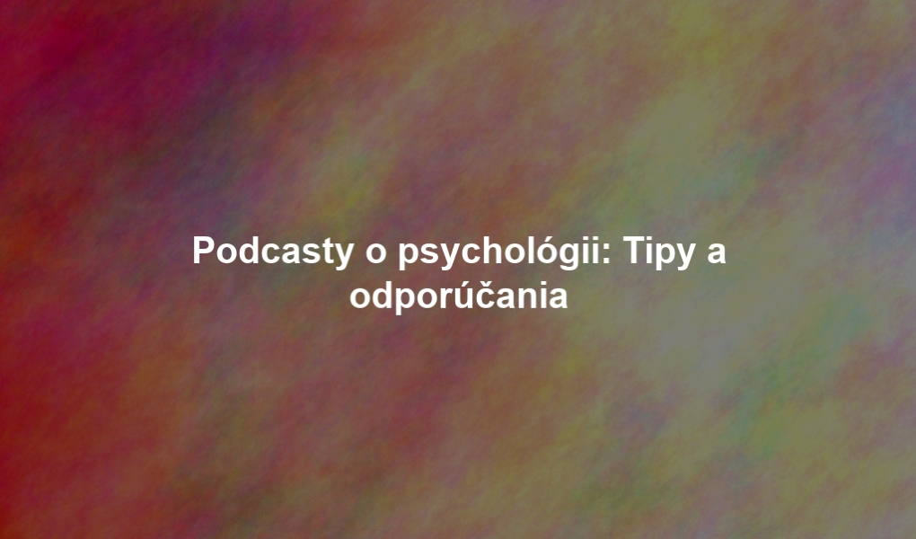 Podcasty o psychológii: Tipy a odporúčania