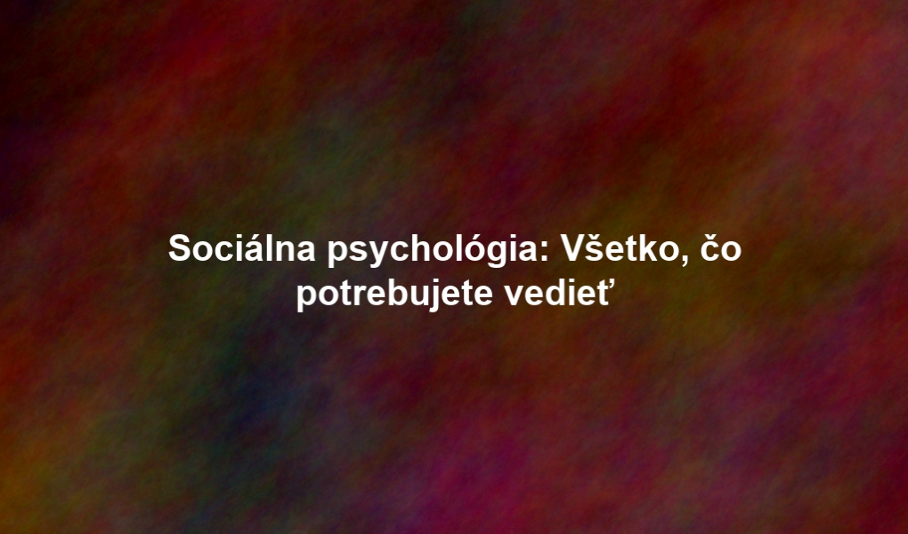Sociálna psychológia: Všetko, čo potrebujete vedieť