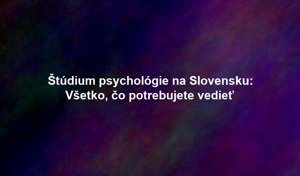 Štúdium psychológie na Slovensku: Všetko, čo potrebujete vedieť