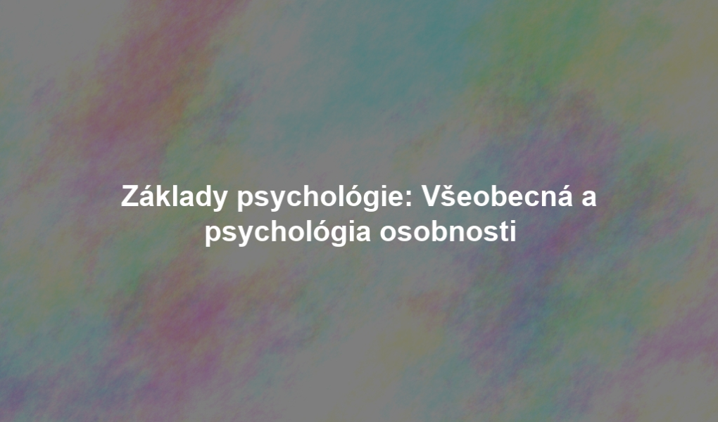 Základy psychológie: Všeobecná a psychológia osobnosti