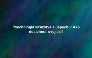 Psychológia víťazstva a úspechu: Ako dosiahnuť svoj cieľ