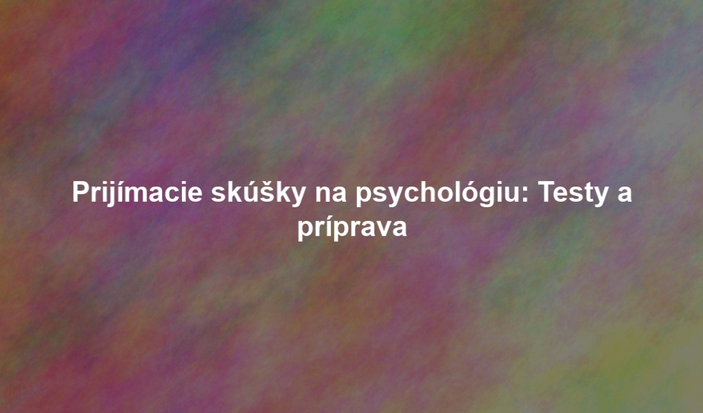 Prijímacie skúšky na psychológiu: Testy a príprava