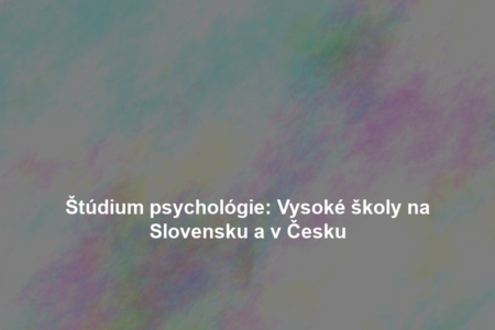 Štúdium psychológie: Vysoké školy na Slovensku a v Česku