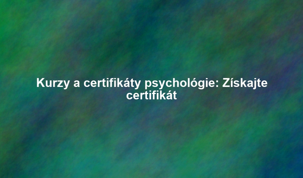 Kurzy a certifikáty psychológie: Získajte certifikát