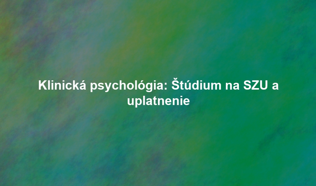 Klinická psychológia: Štúdium na SZU a uplatnenie