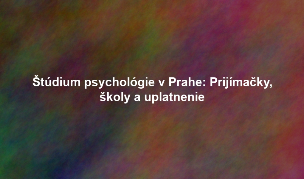 Štúdium psychológie v Prahe: Prijímačky, školy a uplatnenie