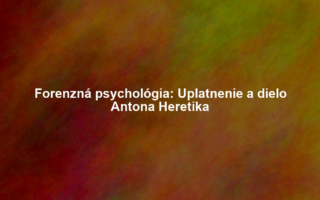 Forenzná psychológia: Uplatnenie a dielo Antona Heretika