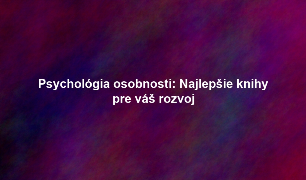Psychológia osobnosti: Najlepšie knihy pre váš rozvoj