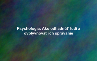 Psychológia: Ako odhadnúť ľudí a ovplyvňovať ich správanie