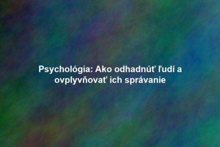Psychológia: Ako odhadnúť ľudí a ovplyvňovať ich správanie