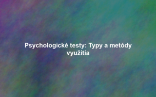 Psychologické testy: Typy a metódy využitia