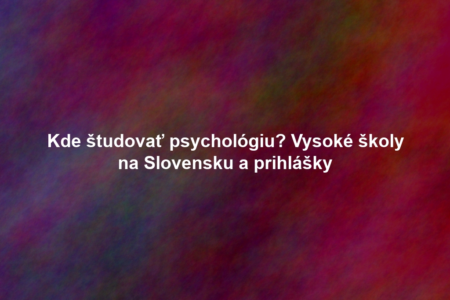 Kde študovať psychológiu? Vysoké školy na Slovensku a prihlášky