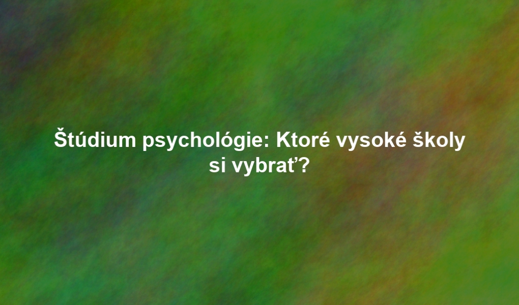 Štúdium psychológie: Ktoré vysoké školy si vybrať?