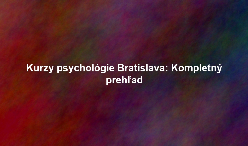 Kurzy psychológie Bratislava: Kompletný prehľad