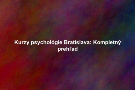 Kurzy psychológie Bratislava: Kompletný prehľad