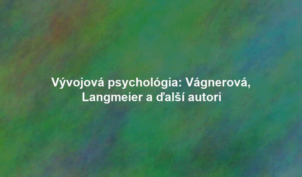 Vývojová psychológia: Vágnerová, Langmeier a ďalší autori