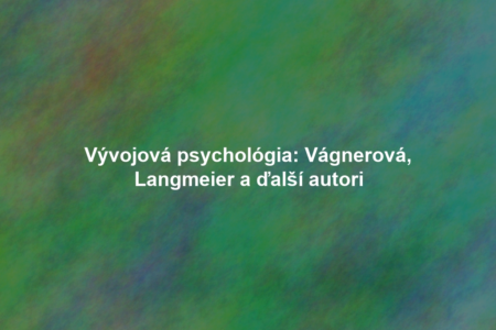 Vývojová psychológia: Vágnerová, Langmeier a ďalší autori