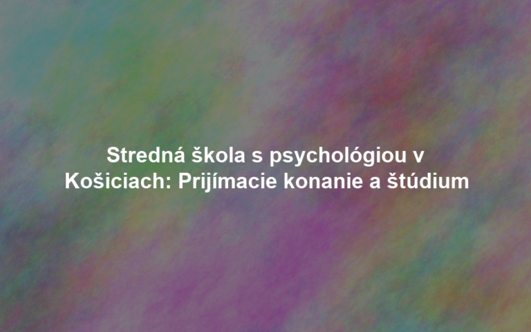 Stredná škola s psychológiou v Košiciach: Prijímacie konanie a štúdium