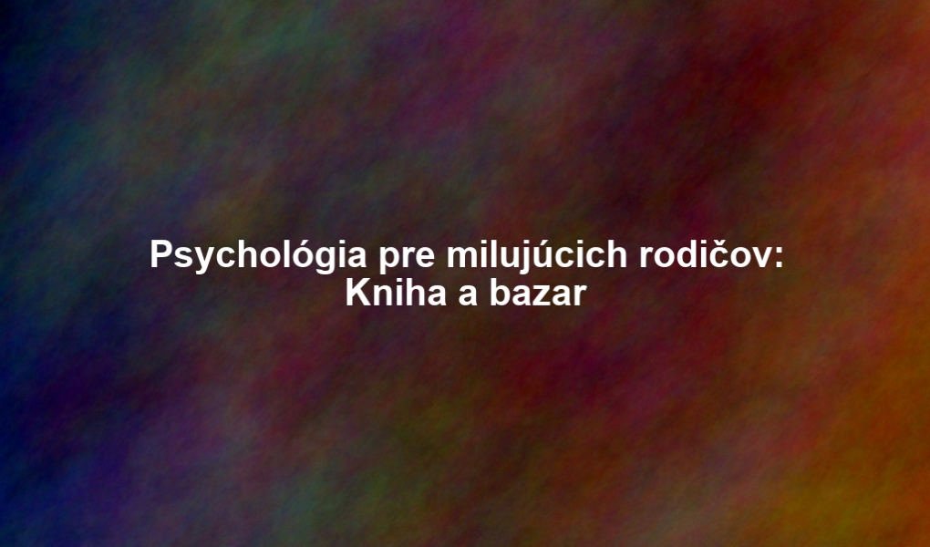 Psychológia pre milujúcich rodičov: Kniha a bazar