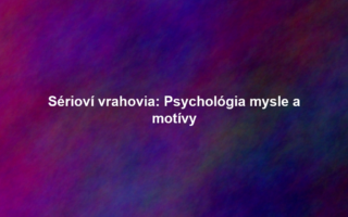 Sérioví vrahovia: Psychológia mysle a motívy