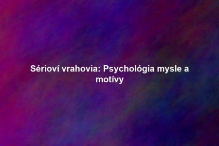 Sérioví vrahovia: Psychológia mysle a motívy