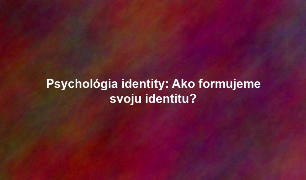 Psychológia identity: Ako formujeme svoju identitu?