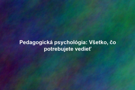 Pedagogická psychológia: Všetko, čo potrebujete vedieť