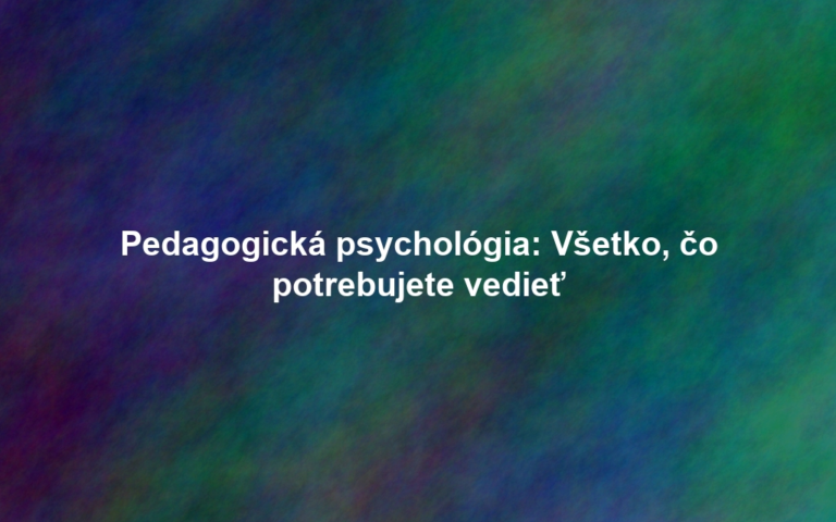 Pedagogická psychológia: Všetko, čo potrebujete vedieť