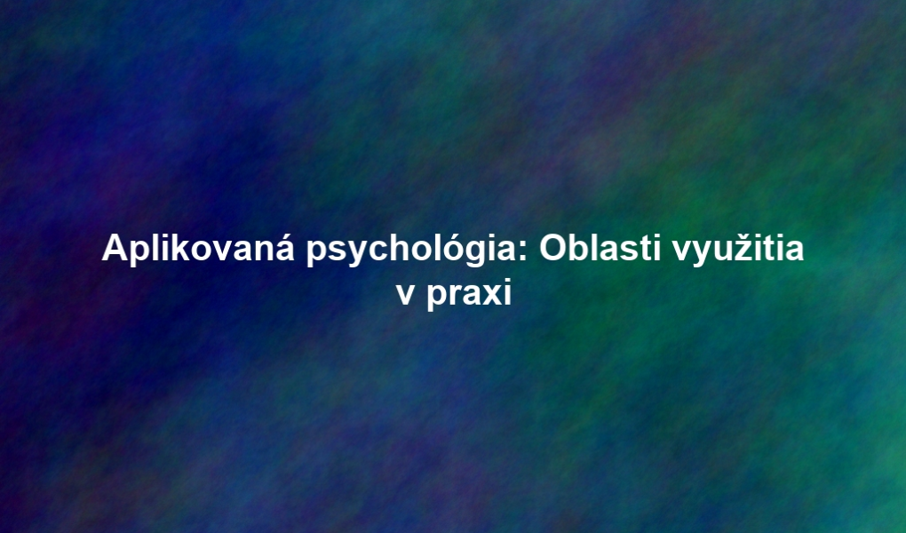 Aplikovaná psychológia: Oblasti využitia v praxi