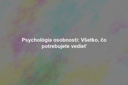 Psychológia osobnosti: Všetko, čo potrebujete vedieť