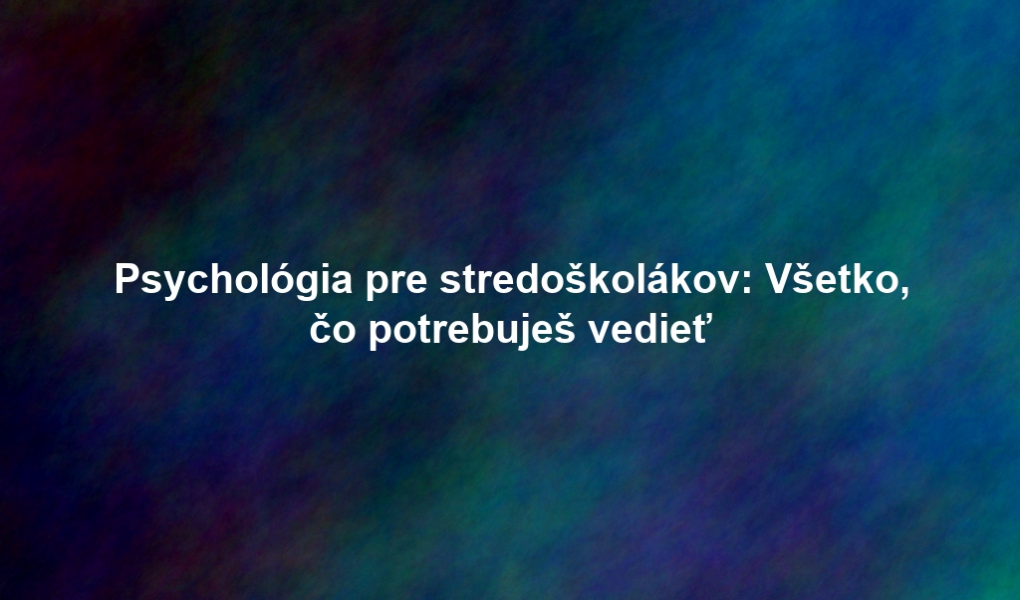 Psychológia pre stredoškolákov: Všetko, čo potrebuješ vedieť