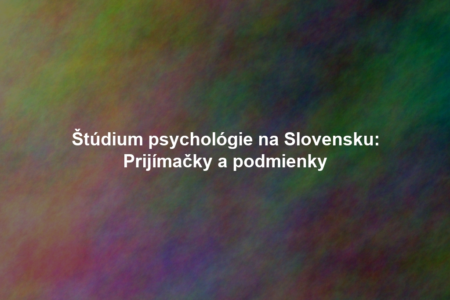 Štúdium psychológie na Slovensku: Prijímačky a podmienky