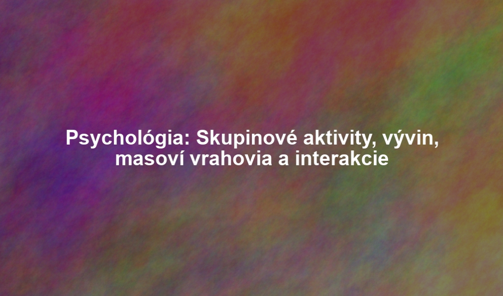 Psychológia: Skupinové aktivity, vývin, masoví vrahovia a interakcie