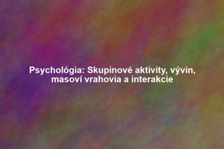 Psychológia: Skupinové aktivity, vývin, masoví vrahovia a interakcie