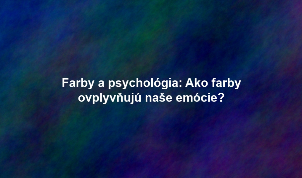 Farby a psychológia: Ako farby ovplyvňujú naše emócie?