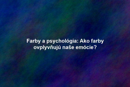Farby a psychológia: Ako farby ovplyvňujú naše emócie?