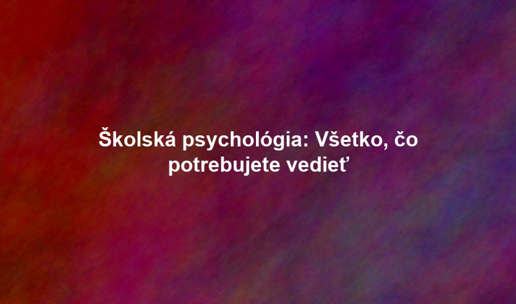 Školská psychológia: Všetko, čo potrebujete vedieť