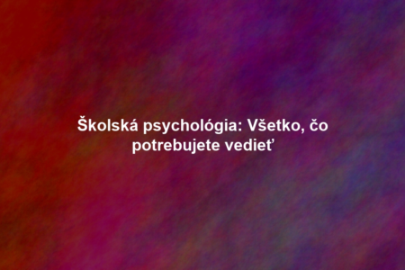 Školská psychológia: Všetko, čo potrebujete vedieť