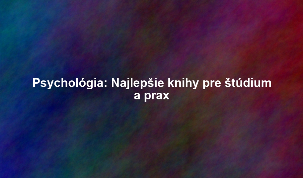 Psychológia: Najlepšie knihy pre štúdium a prax