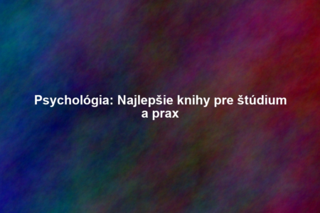 Psychológia: Najlepšie knihy pre štúdium a prax