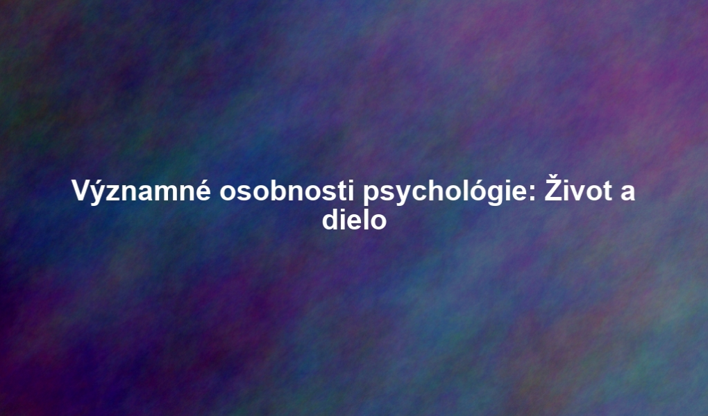 Významné osobnosti psychológie: Život a dielo