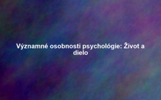 Významné osobnosti psychológie: Život a dielo