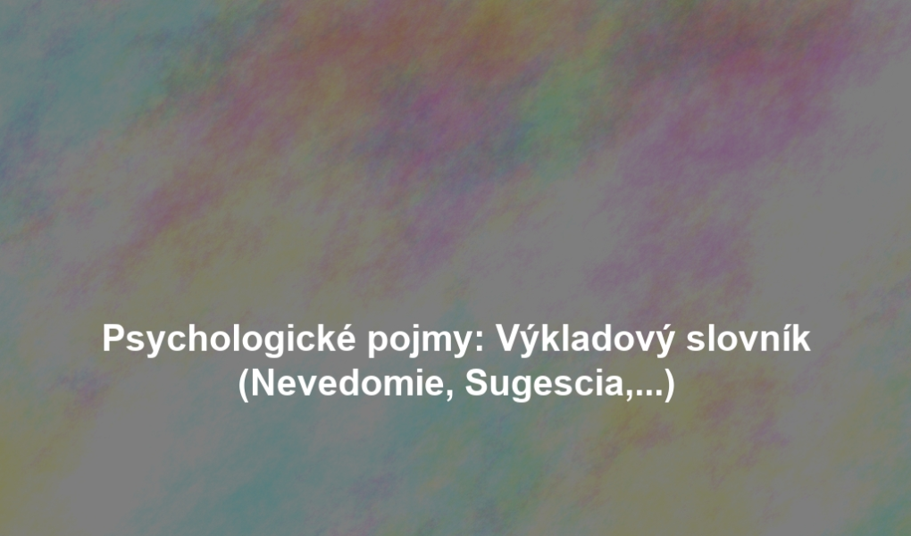 Psychologické pojmy: Výkladový slovník (Nevedomie, Sugescia,...)