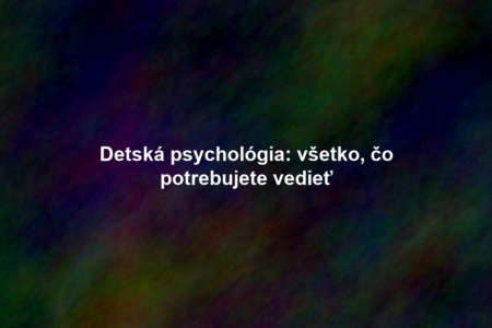 Detská psychológia: všetko, čo potrebujete vedieť